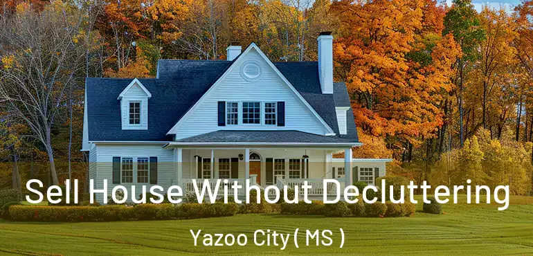  Sell House Without Decluttering Yazoo City ( MS )