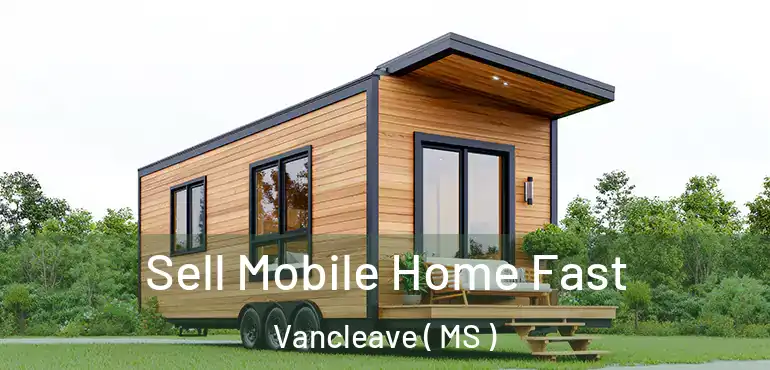 Sell Mobile Home Fast Vancleave ( MS )